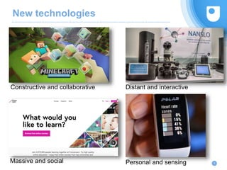 New technologies
8
Constructive and collaborative Distant and interactive
Massive and social Personal and sensing
 
