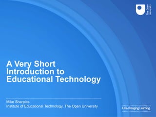A Very Short
Introduction to
Educational Technology
Mike Sharples
Institute of Educational Technology, The Open University
 