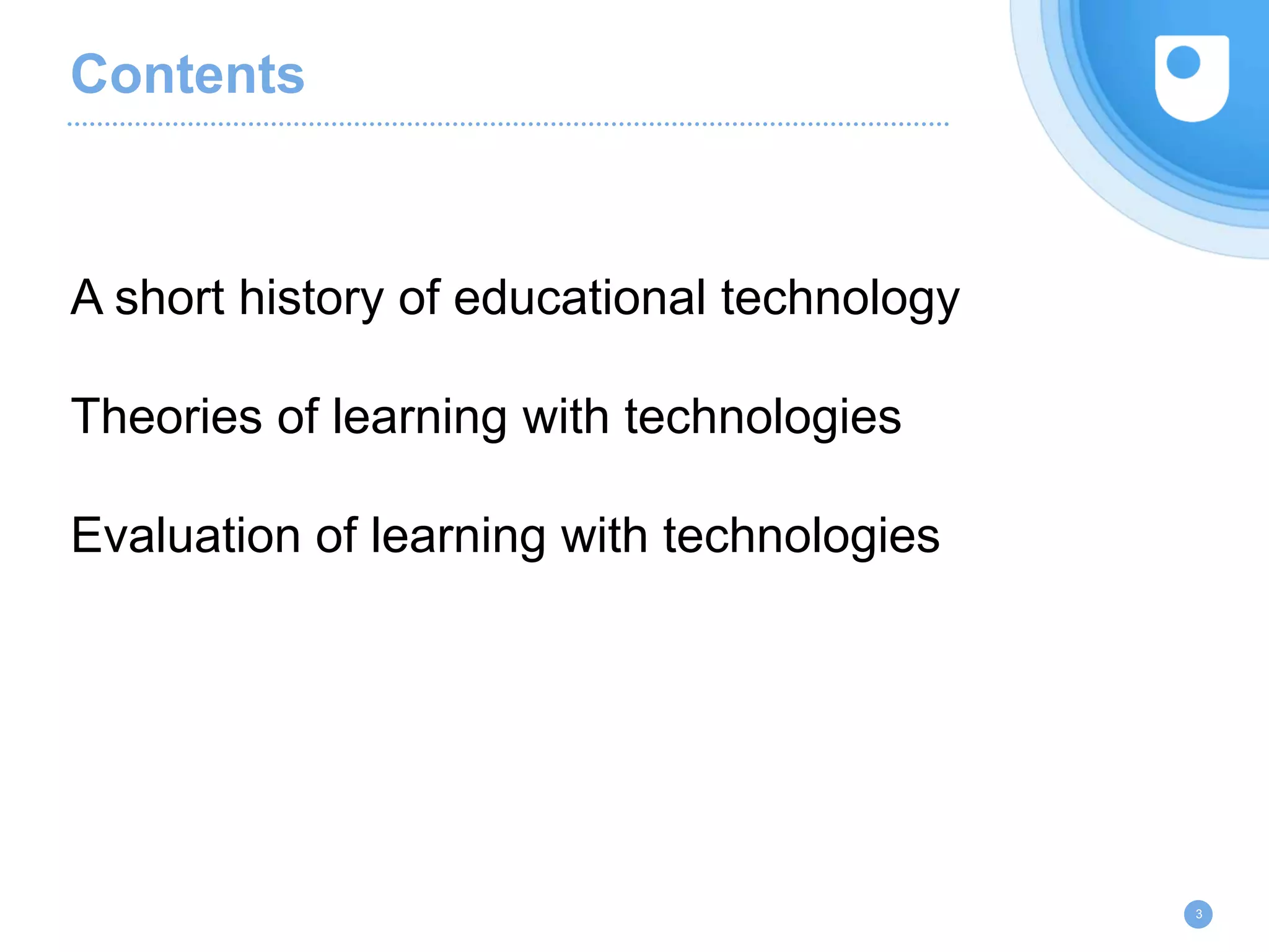 Contents
A short history of educational technology
Theories of learning with technologies
Evaluation of learning with technologies
3
 