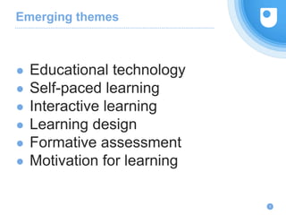 Emerging themes
● Educational technology
● Self-paced learning
● Interactive learning
● Learning design
● Formative assessment
● Motivation for learning
6
 