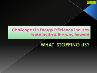 Challenges in Energy Efficiency industry
in Malaysia & the way forward
 