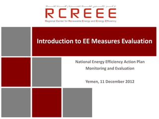 Introduction to EE Measures Evaluation

            National Energy Efficiency Action Plan
                 Monitoring and Evaluation

                 Yemen, 11 December 2012
 