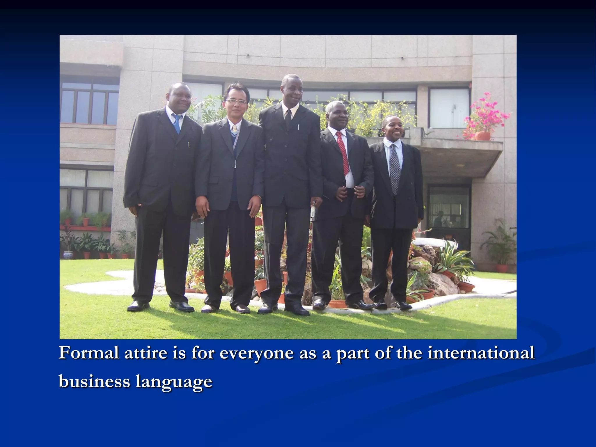 Formal attire is for everyone as a part of the international
business language
 