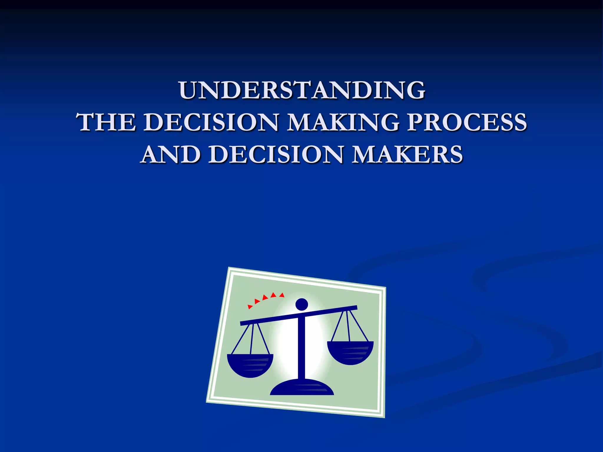 UNDERSTANDING
THE DECISION MAKING PROCESS
    AND DECISION MAKERS
 