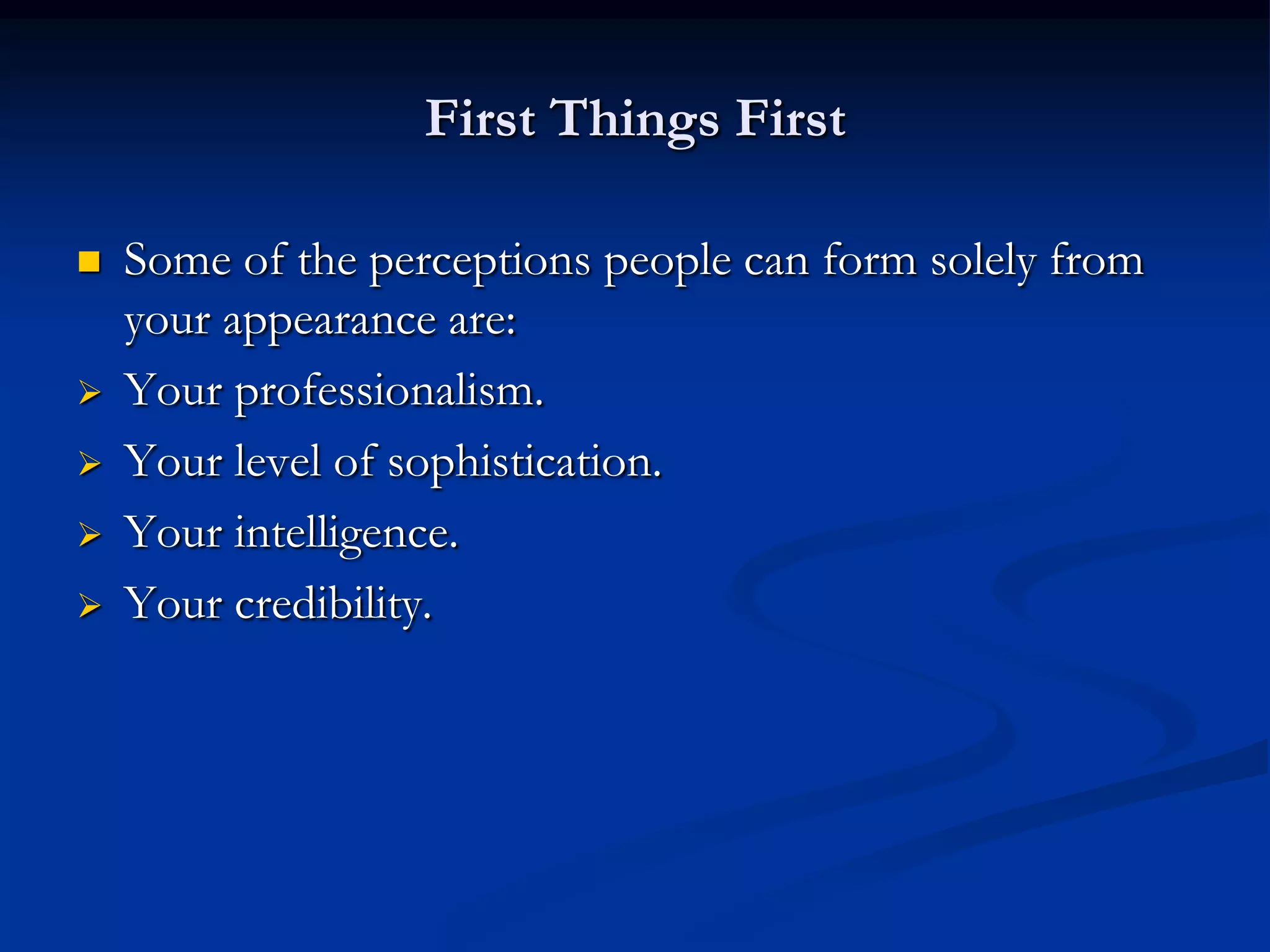 First Things First

   Some of the perceptions people can form solely from
    your appearance are:
   Your professionalism.
   Your level of sophistication.
   Your intelligence.
   Your credibility.
 