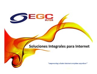 Soluciones	Integrales	para	Internet	
“empowering a better internet everytime anywhere”
 