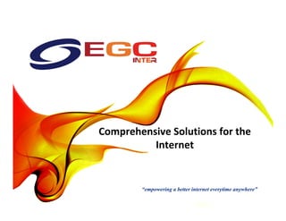 Comprehensive	Solutions	for	the	
Internet	
“empowering a better internet everytime anywhere”
 