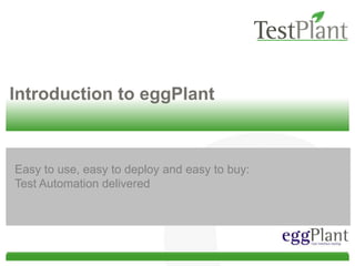 Introduction to eggPlant Easy to use, easy to deploy and easy to buy:     Test Automation delivered 