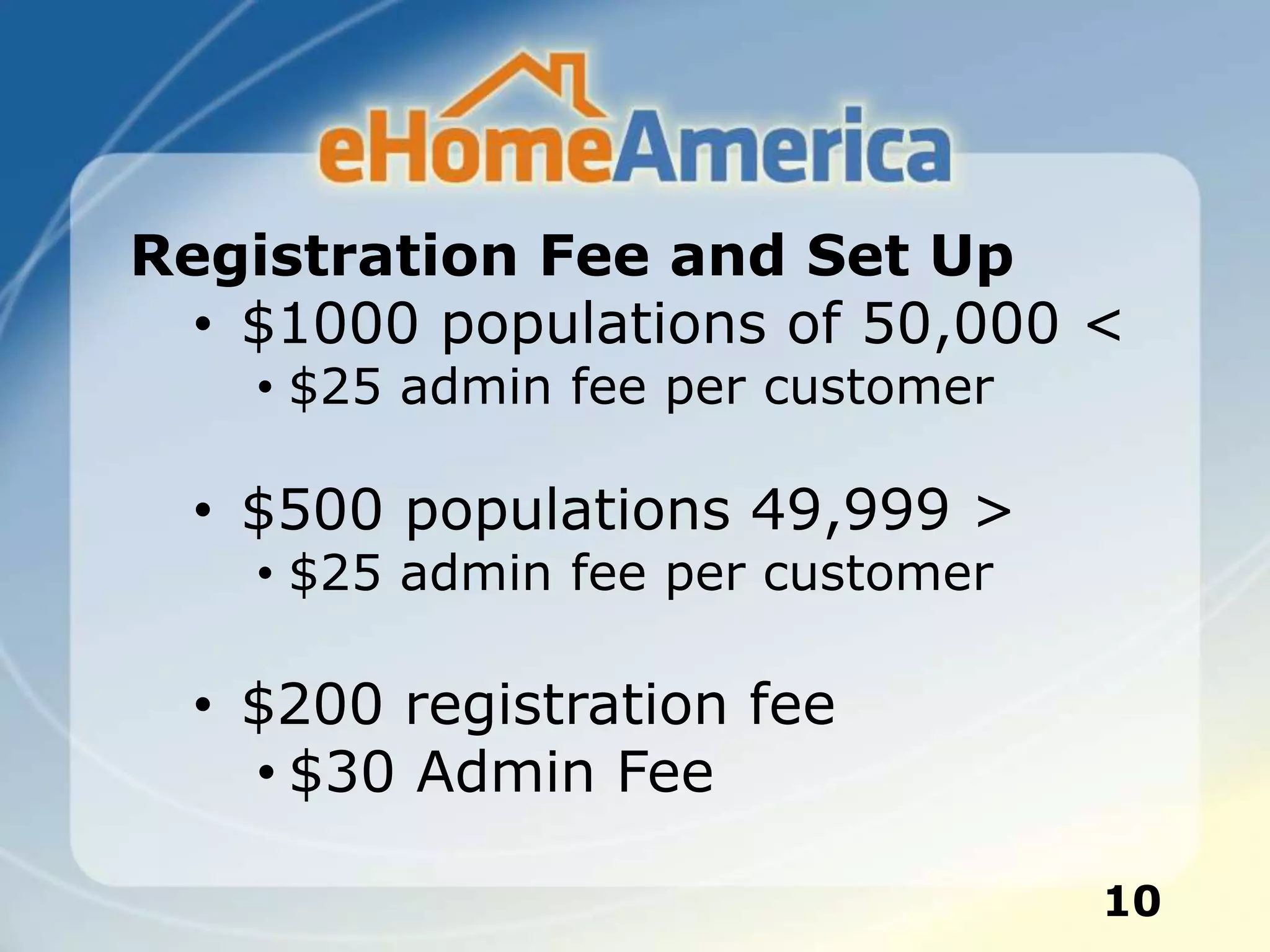 10
Registration Fee and Set Up
• $1000 populations of 50,000 <
• $25 admin fee per customer
• $500 populations 49,999 >
• $25 admin fee per customer
• $200 registration fee
• $30 Admin Fee
 