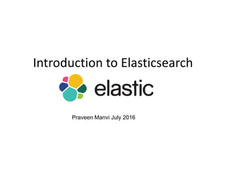 Introduction to Elasticsearch
Praveen Manvi July 2016
 