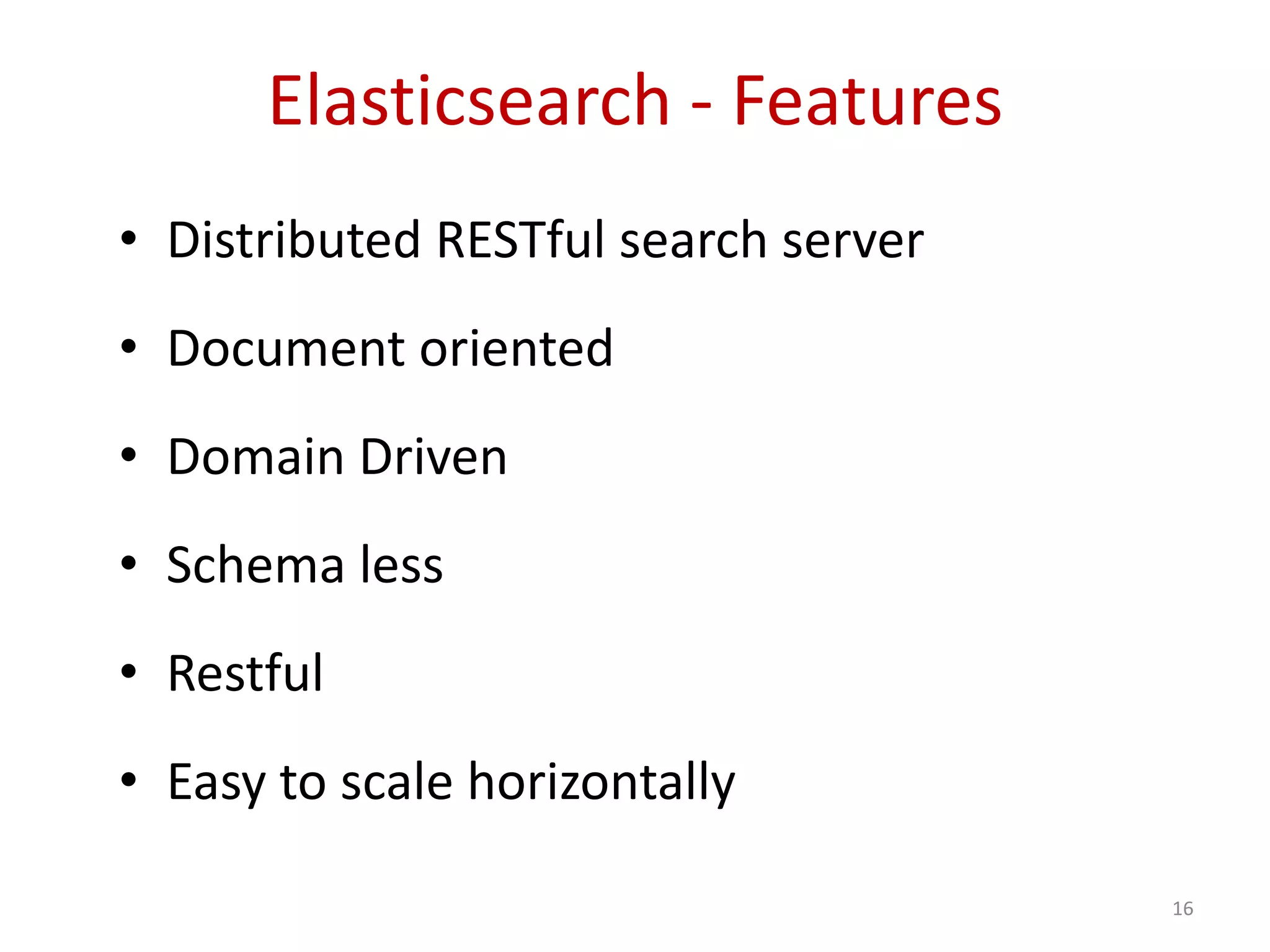 Elasticsearch - Features
• Distributed RESTful search server
• Document oriented
• Domain Driven
• Schema less
• Restful
• Easy to scale horizontally
16
 