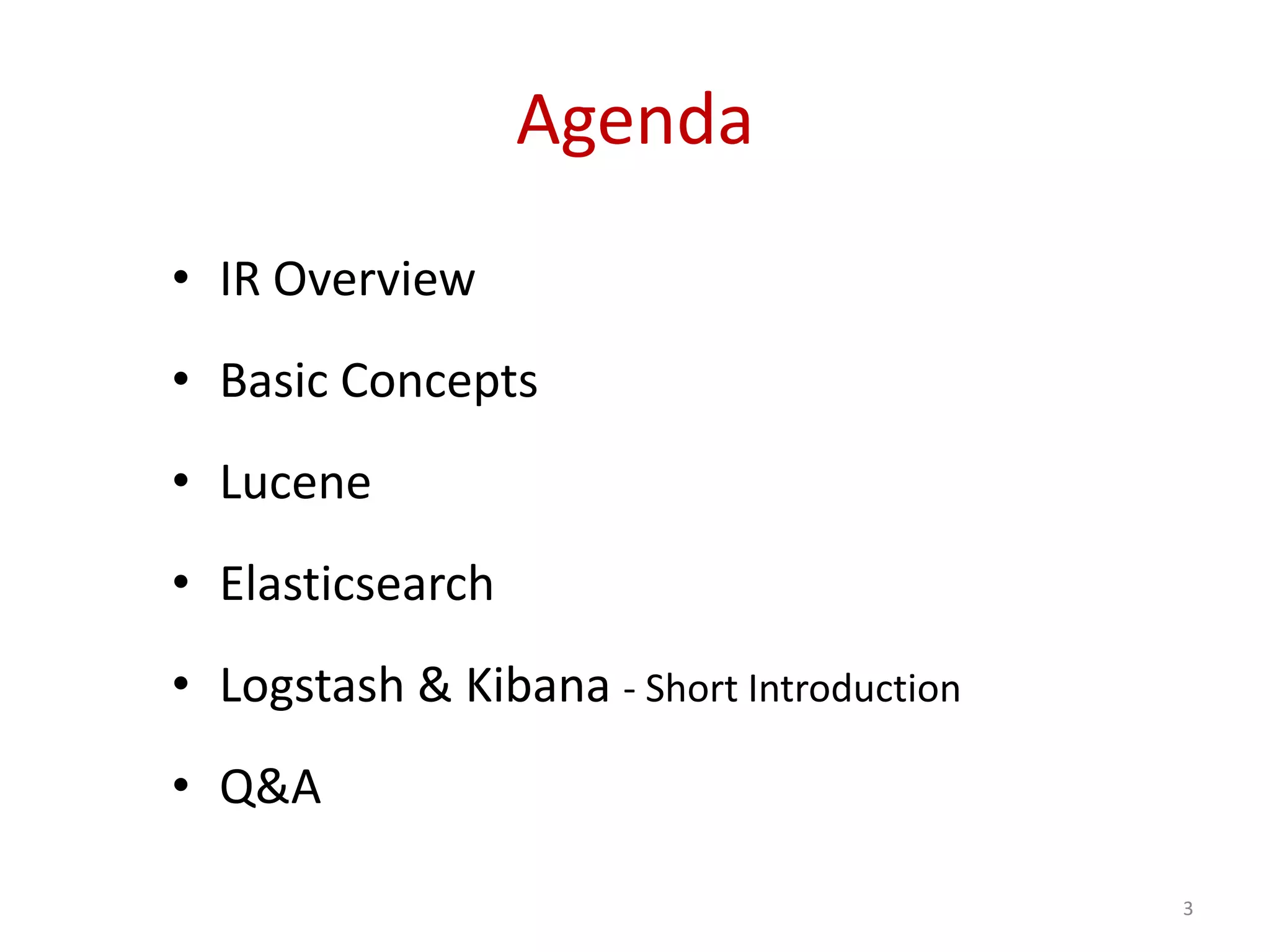 Agenda
• IR Overview
• Basic Concepts
• Lucene
• Elasticsearch
• Logstash & Kibana - Short Introduction
• Q&A
3
 