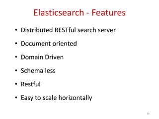 Elasticsearch - Features
• Distributed RESTful search server
• Document oriented
• Domain Driven
• Schema less
• Restful
• Easy to scale horizontally
16
 