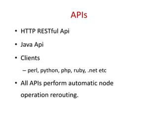 APIs
• HTTP RESTful Api
• Java Api
• Clients
– perl, python, php, ruby, .net etc
• All APIs perform automatic node
operation rerouting.
 