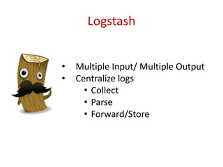 Logstash
• Multiple Input/ Multiple Output
• Centralize logs
• Collect
• Parse
• Forward/Store
 