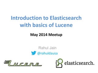 Introduction to Elasticsearch
with basics of Lucene
May 2014 Meetup
Rahul Jain
@rahuldausa
@http://www.meetup.com/Hyderabad-Apache-Solr-Lucene-Group/
 