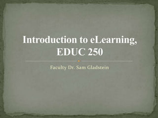 Faculty Dr. Sam Gladstein Introduction to eLearning, EDUC 250 