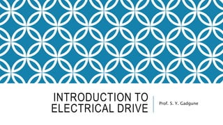 INTRODUCTION TO
ELECTRICAL DRIVE
Prof. S. Y. Gadgune
 