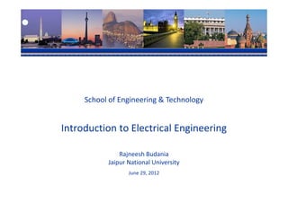 School of Engineering & Technology


Introduction to Electrical Engineering

               Rajneesh Budania
           Jaipur National University
                  June 29, 2012
 