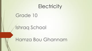 Electricity
Grade 10
Ishraq School
Hamza Bou Ghannam
 