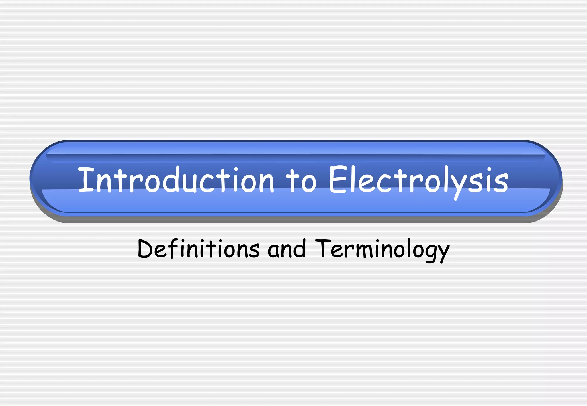 Introduction to Electrolysis
Definitions and Terminology
 