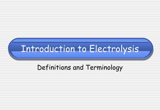Introduction to Electrolysis
Definitions and Terminology
 