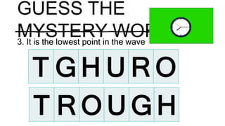 GUESS THE
MYSTERY WORD
3. It is the lowest point in the wave
T G H U R O
T R O U G H
 