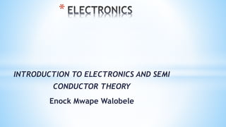 INTRODUCTION TO ELECTRONICS AND SEMI
CONDUCTOR THEORY
Enock Mwape Walobele
*
 