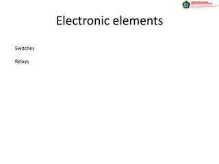 Electronic elements
Switches

Relays
 
