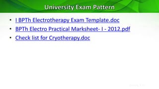 Sreeraj S R
• I BPTh Electrotherapy Exam Template.doc
• BPTh Electro Practical Marksheet- I - 2012.pdf
• Check list for Cryotherapy.doc
 