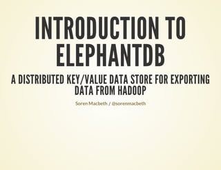 INTRODUCTION TO
ELEPHANTDB
A DISTRIBUTED KEY/VALUE DATA STORE FOR EXPORTING
DATA FROM HADOOP
/Soren Macbeth @sorenmacbeth
 