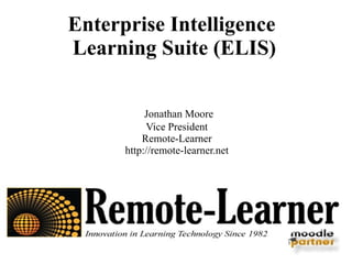 Enterprise Intelligence  Learning Suite (ELIS) Jonathan Moore Vice President Remote-Learner http://remote-learner.net 