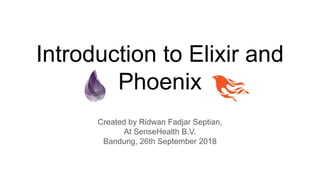 Introduction to Elixir and
Phoenix
Created by Ridwan Fadjar Septian,
At SenseHealth B.V.
Bandung, 26th September 2018
 