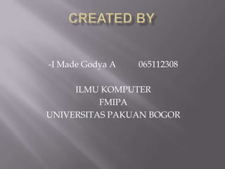 -I Made Godya A

065112308

ILMU KOMPUTER
FMIPA
UNIVERSITAS PAKUAN BOGOR

 