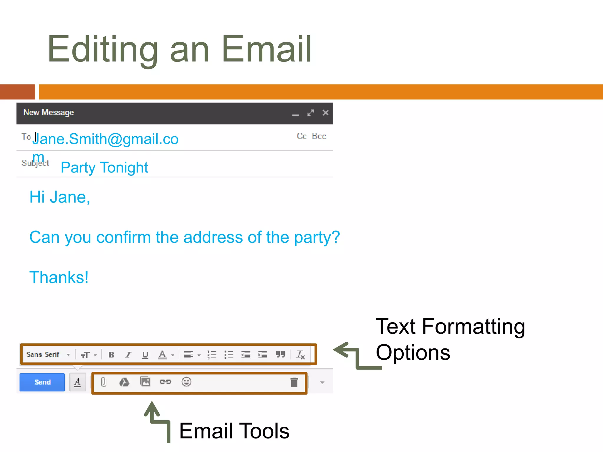 Editing an Email
Jane.Smith@gmail.co
m
Hi Jane,
Can you confirm the address of the party?
Thanks!
Party Tonight
Text Formatting
Options
Email Tools
 