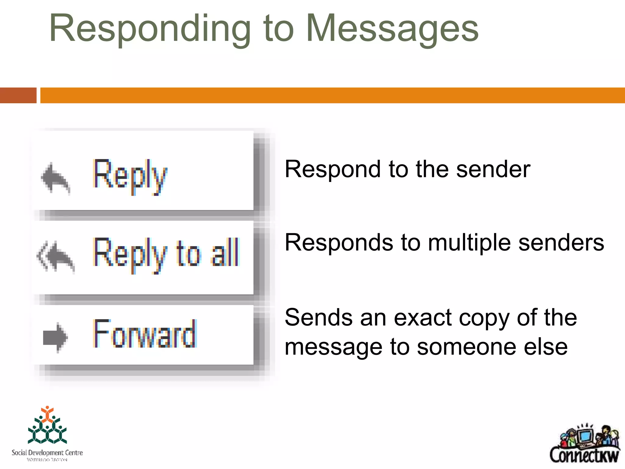 Responding to Messages
Respond to the sender
Responds to multiple senders
Sends an exact copy of the
message to someone else
 