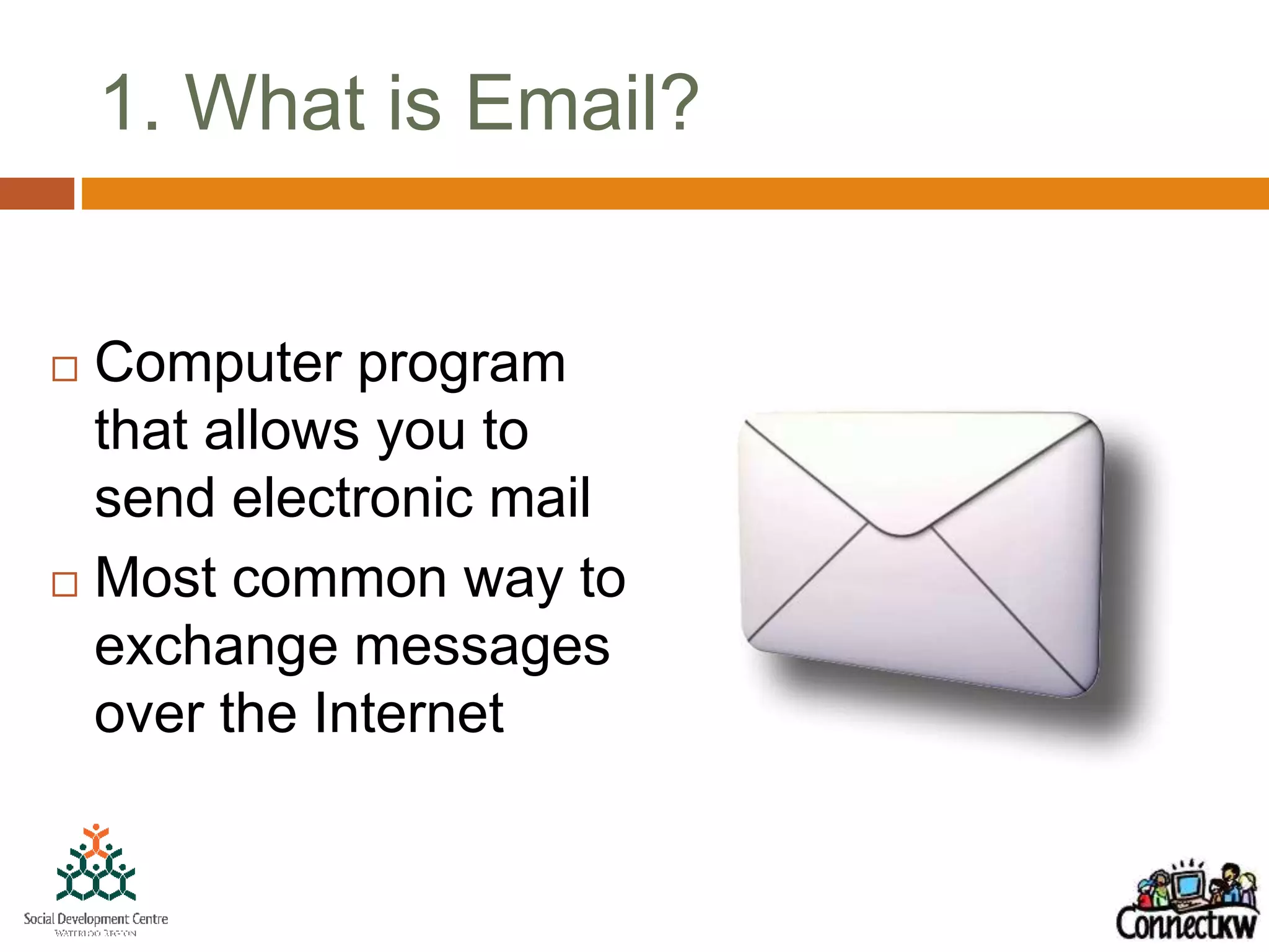 1. What is Email?
 Computer program
that allows you to
send electronic mail
 Most common way to
exchange messages
over the Internet
 