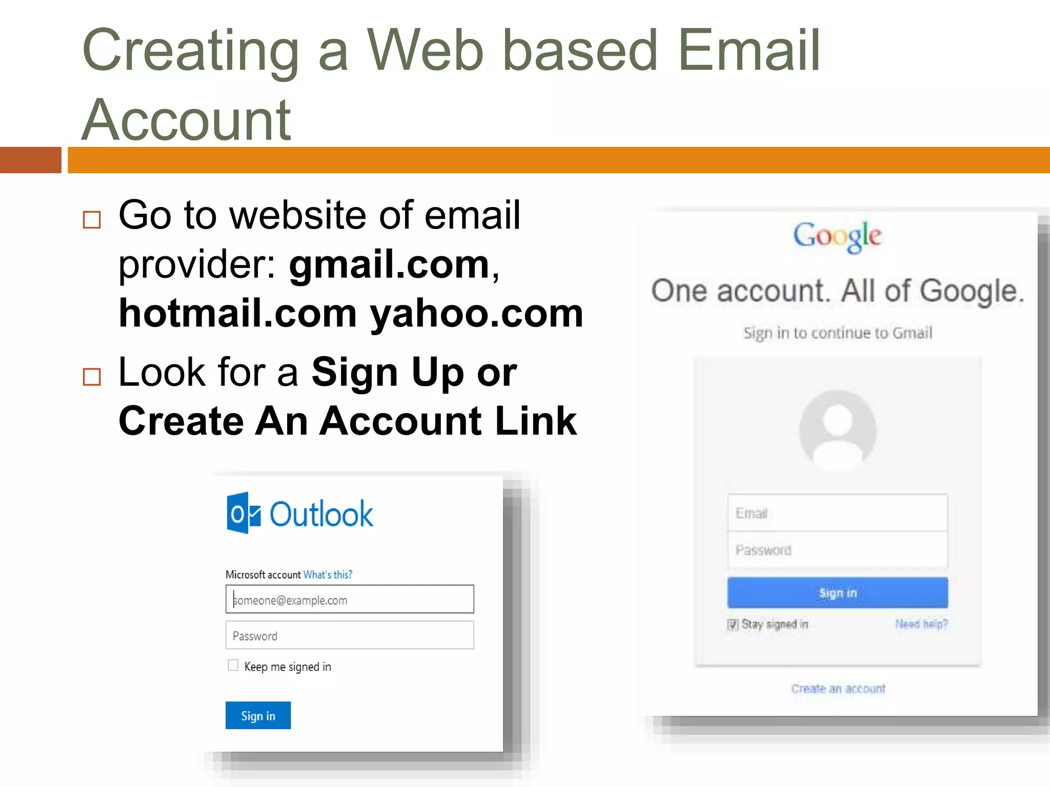 Creating a Web based Email
Account
 Go to website of email
provider: gmail.com,
hotmail.com yahoo.com
 Look for a Sign Up or
Create An Account Link
 