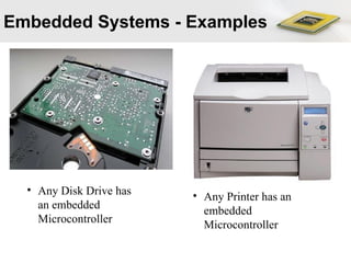 Embedded Systems - Examples
• Any Disk Drive has
an embedded
Microcontroller
• Any Printer has an
embedded
Microcontroller
 