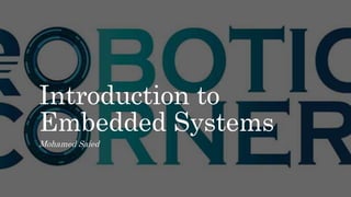 Introduction to
Embedded Systems
Mohamed Saied
 