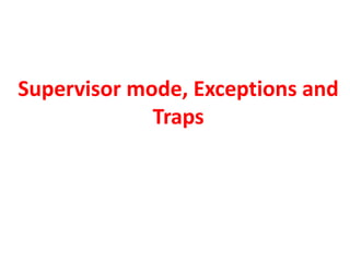 Supervisor mode, Exceptions and
Traps
 