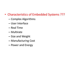 • Characteristics of Embedded Systems ???
– Complex Algorithms
– User Interface
– Real Time
– Multirate
– Size and Weight
– Manufacturing Cost
– Power and Energy
 