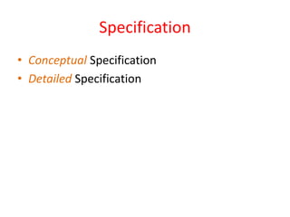Specification
• Conceptual Specification
• Detailed Specification
 