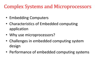 Complex Systems and Microprocessors
• Embedding Computers
• Characteristics of Embedded computing
application
• Why use microprocessors?
• Challenges in embedded computing system
design
• Performance of embedded computing systems
 