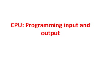CPU: Programming input and
output
 