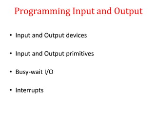 Programming Input and Output
• Input and Output devices
• Input and Output primitives
• Busy-wait I/O
• Interrupts
 