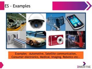 ES - Examples
Examples – Automotive, Satellite communication,
Consumer electronics, Medical, Imaging, Robotics etc..
 