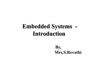 Embedded Systems -
Introduction
By,
Mrs.S.Revathi
 