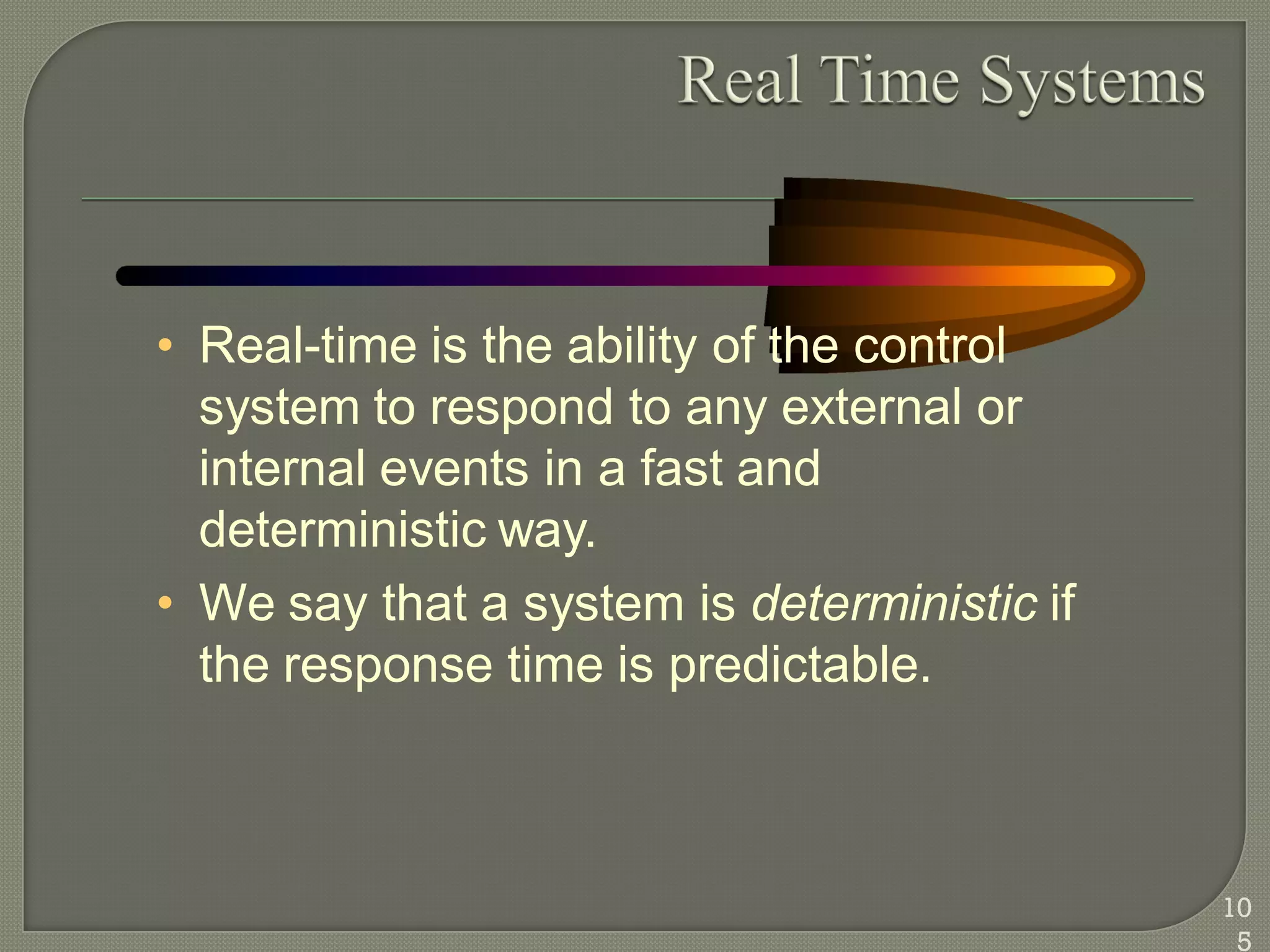 • Real-time is the ability of the control
system to respond to any external or
internal events in a fast and
deterministic way.
• We say that a system is deterministic if
the response time is predictable.
10
5
 