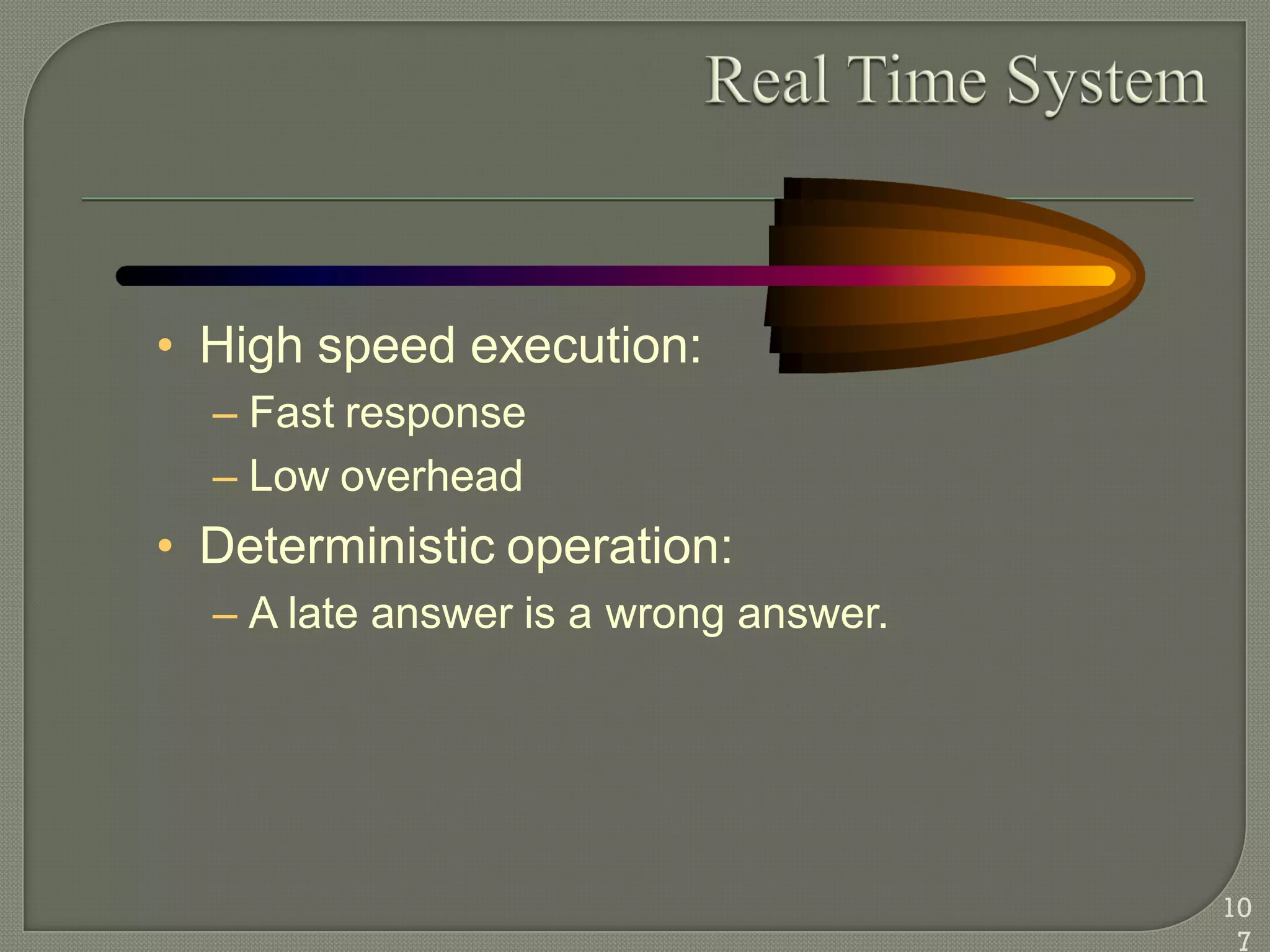 • High speed execution:
– Fast response
– Low overhead
• Deterministic operation:
– A late answer is a wrong answer.
10
7
 